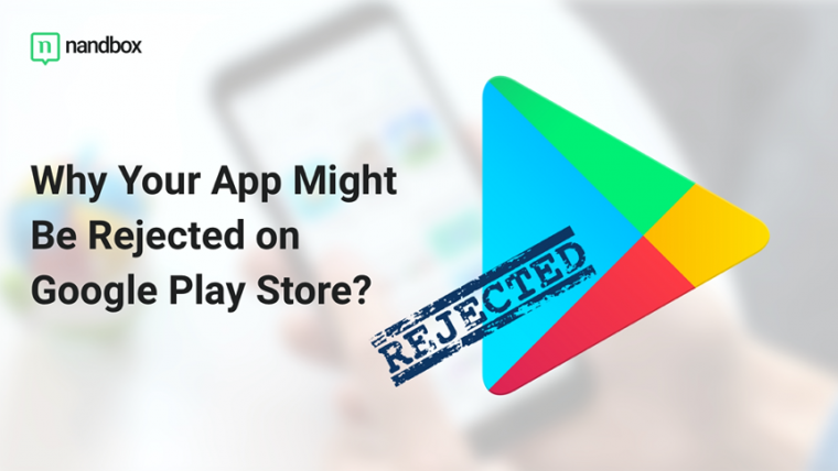 Top Reasons Why Your App Might Be Rejected on Google Play Store (and how to solve them)
