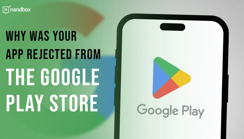 Top Reasons Why Your App Might Be Rejected on Google Play Store & Solutions: 2024 Guide