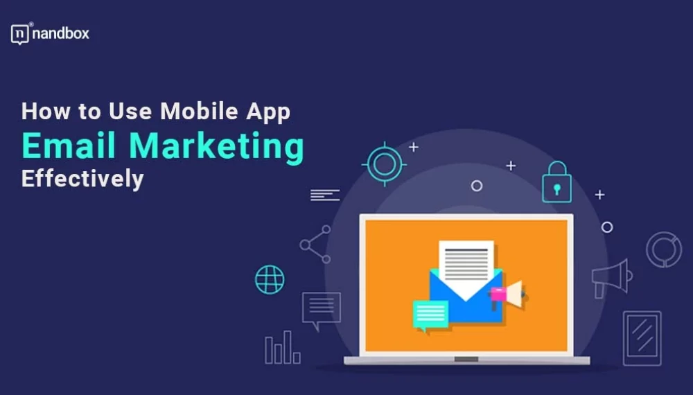 How to Use Mobile App Email Marketing Effectively