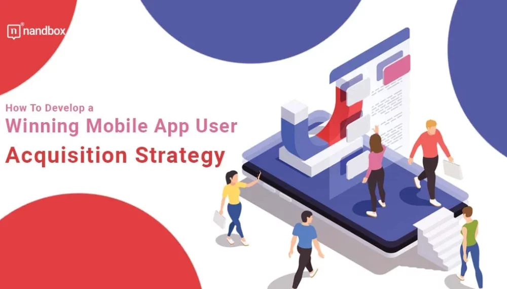 How To Develop a Winning Mobile App User Acquisition Strategy