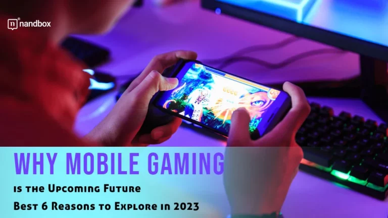 Why Mobile Gaming is the Upcoming Future - Best 6 Reasons to Explore in 2023