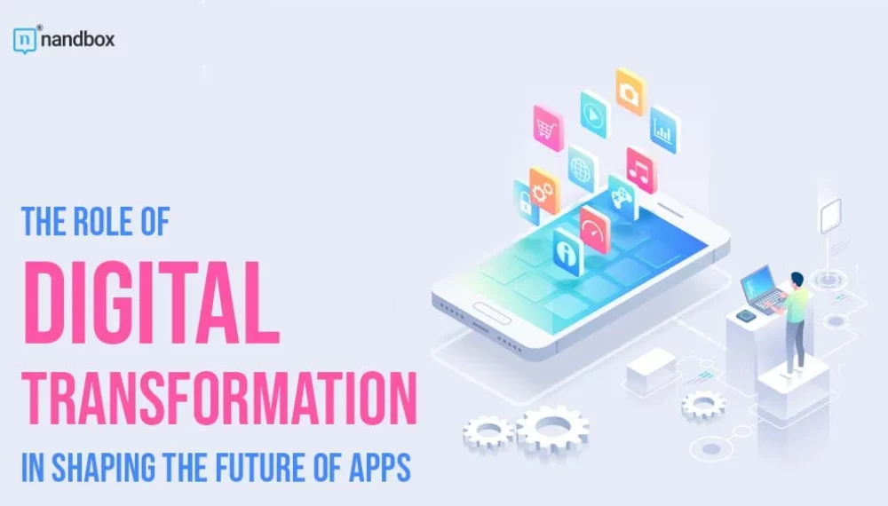 The Role Of Digital Transformation In Shaping The Future of Mobile Apps