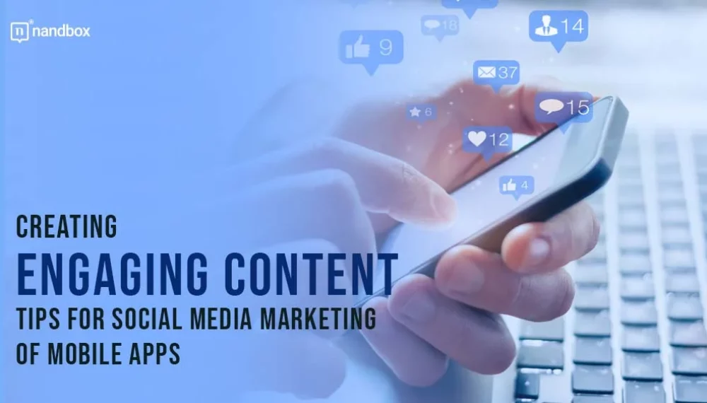 Creating Engaging Content: Tips for Social Media Marketing of Mobile Apps