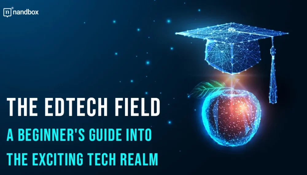 The Edtech Field: A Beginner’s Guide Into the Exciting Tech Realm
