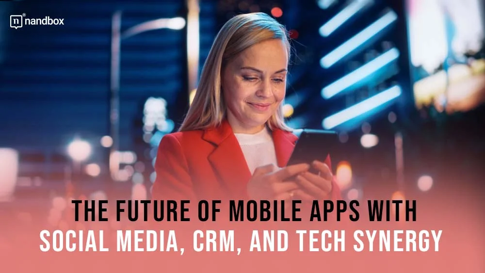 You are currently viewing The Future Of Mobile Apps With Social Media, CRM, And Tech Synergy 