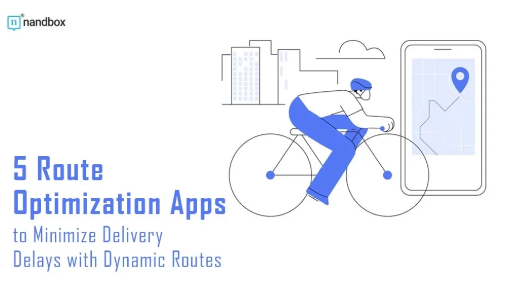 5 Route Optimization Apps to Minimize Delivery Delays with Dynamic Routes