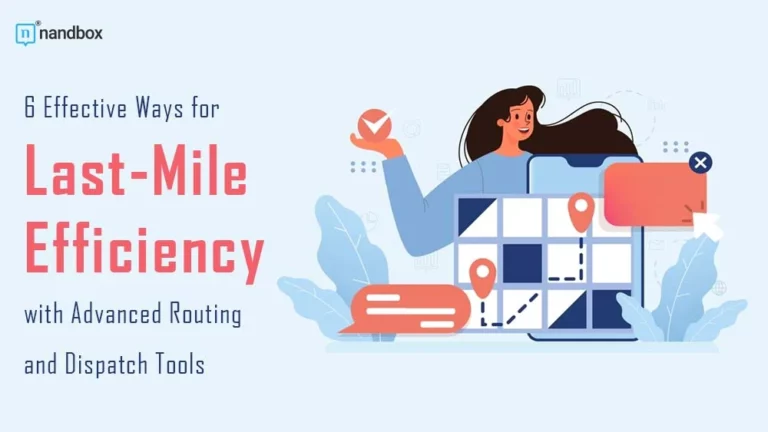 6 Effective Ways for Last-Mile Efficiency with Advanced Routing and Dispatch Tools