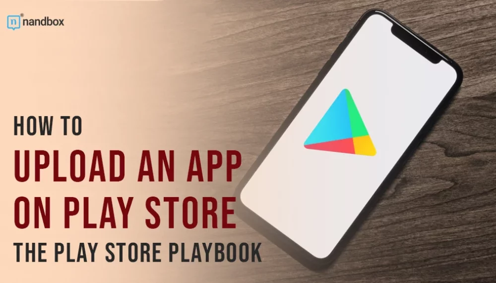 How to Upload an App on Play Store: The Play Store Playbook