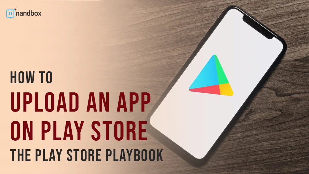 You are currently viewing How to Upload an App on Play Store: The Play Store Playbook