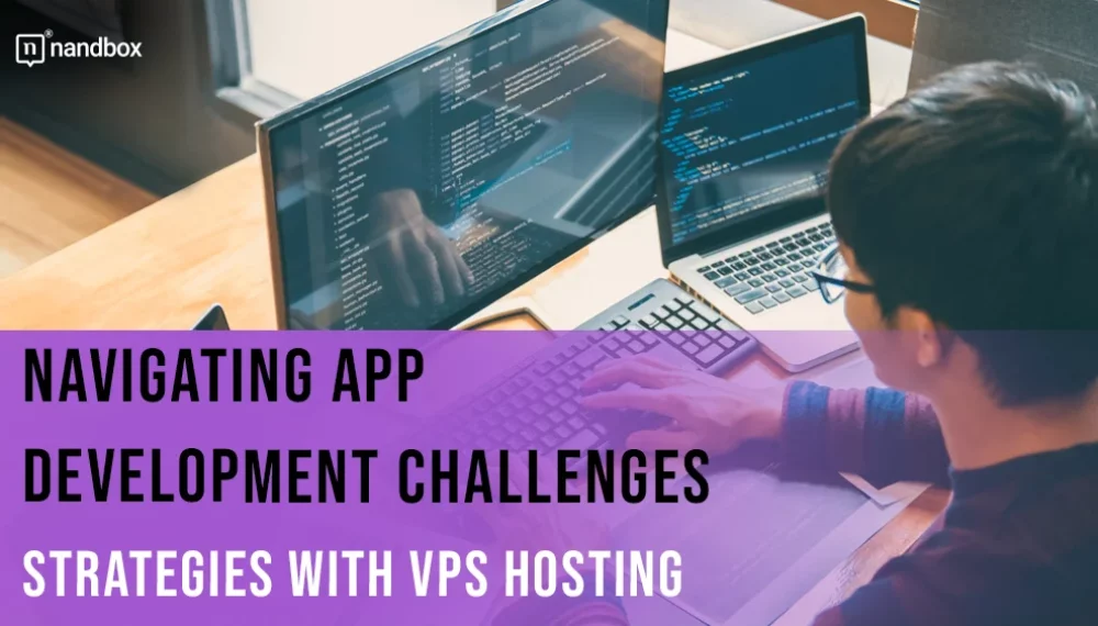 Navigating App Development Challenges: Strategies With VPS Hosting