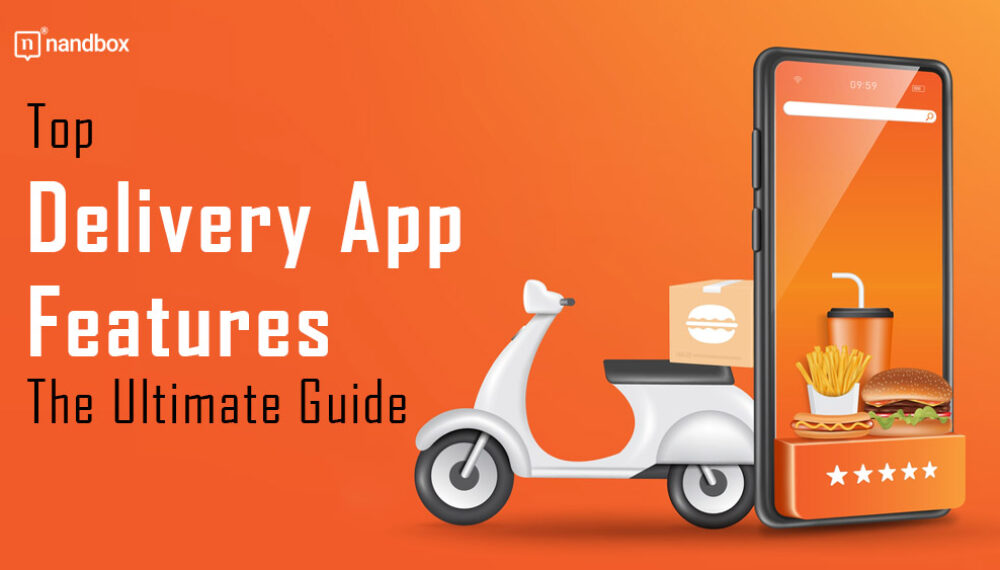 Top Delivery App Features: The Ultimate Guide