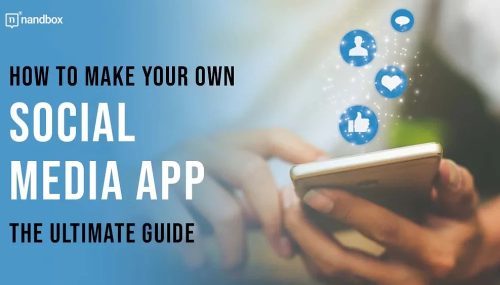 How to Make Your Own Social Media App? the Ultimate Guide