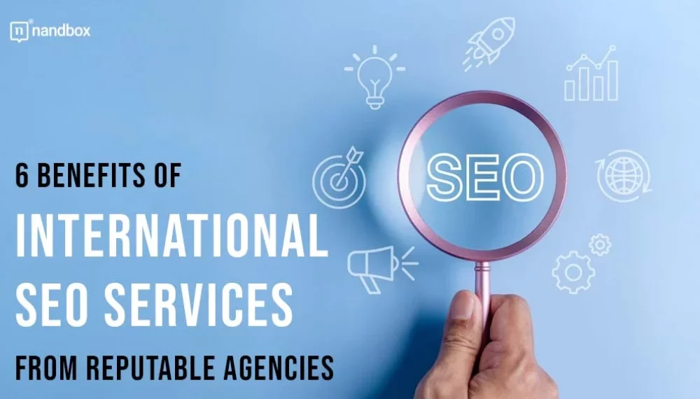 6 Benefits Of International SEO Services From Reputable Agencies