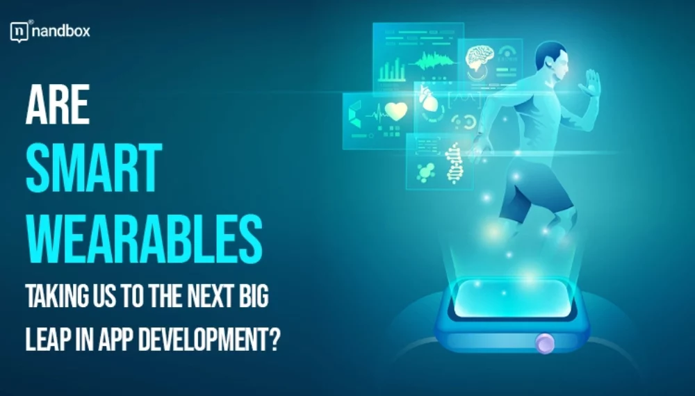 Are Smart Wearables Taking Us to the Next Big Leap in App Development?