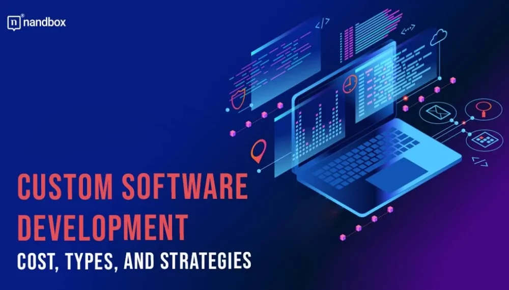 Navigating the World of Development: Custom Software Development Cost, Types, and Strategies