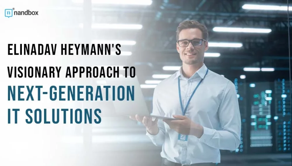 Elinadav Heymann’s Visionary Approach to Next-Generation IT Solutions