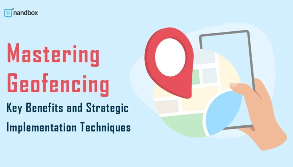 Mastering Geofencing: Key Benefits and Strategic Implementation Techniques