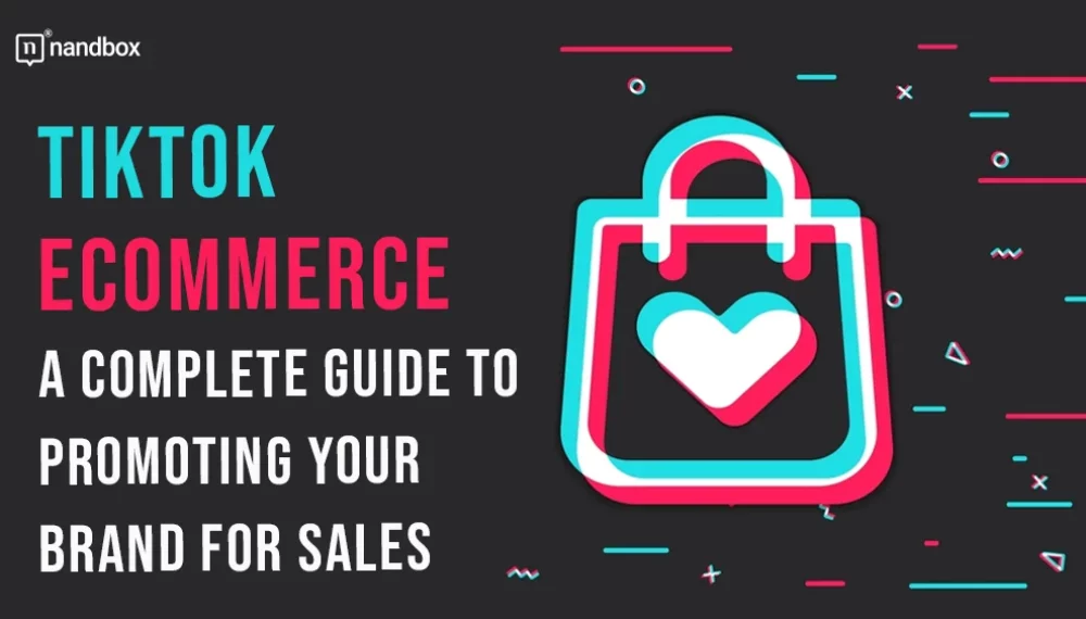 TikTok eCommerce: A Complete Guide to Promoting Your Brand for Sales