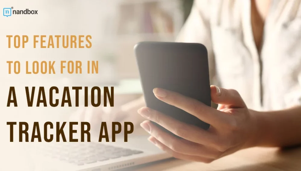 Top Features to Look for in a Vacation Tracker App