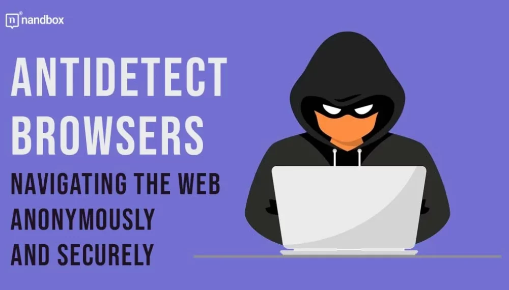 Antidetect Browsers: Navigating the Web Anonymously and Securely