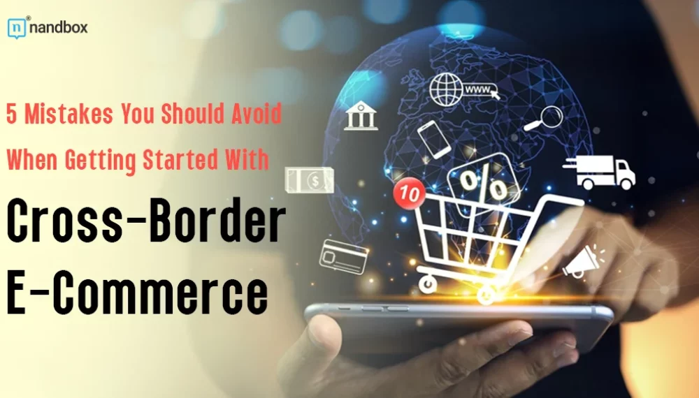 5 Mistakes You Should Avoid When Getting Started With Cross-Border E-Commerce