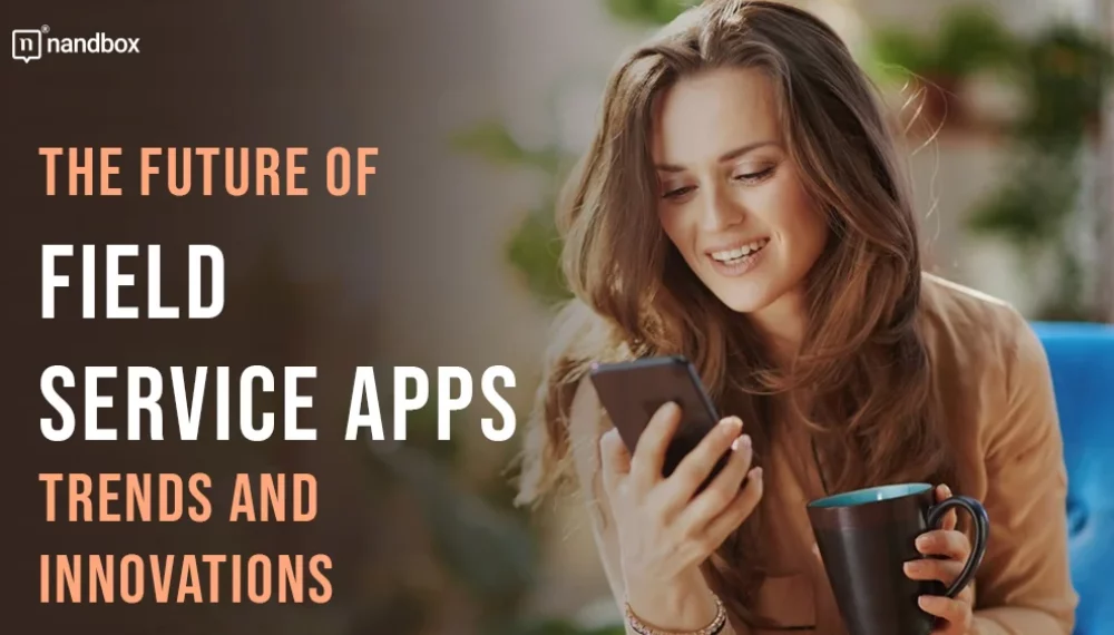 The Future of Field Service Apps: Trends and Innovations