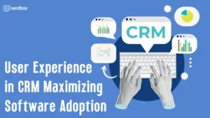 Read more about the article The Role of User Experience in Maximizing CRM Software Adoption