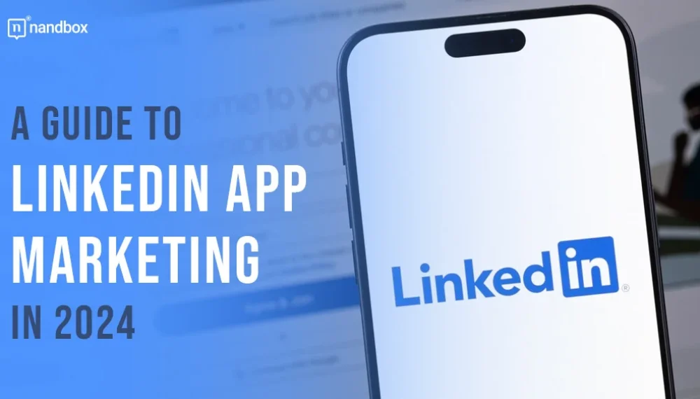 A Guide to LinkedIn App Marketing in 2024