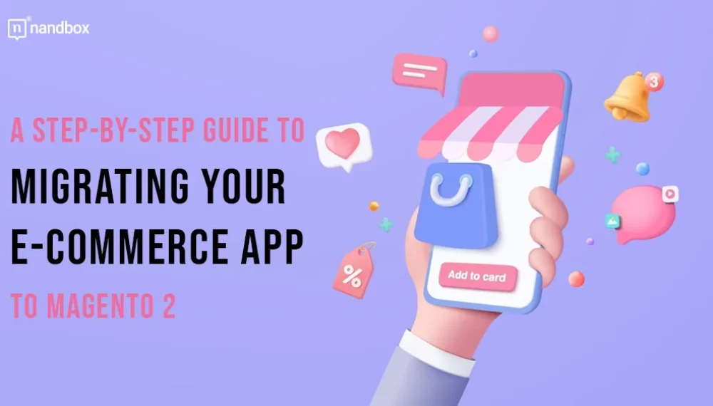 A Step-by-Step Guide to Migrating Your E-commerce App to Magento 2