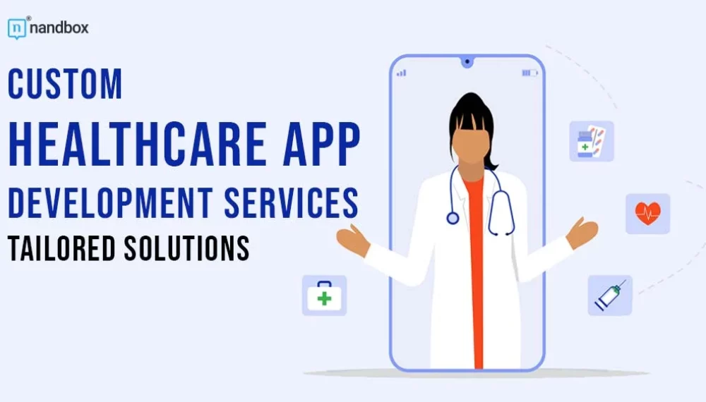 Custom Healthcare App Development Services: Tailoring Solutions to Meet Unique Needs