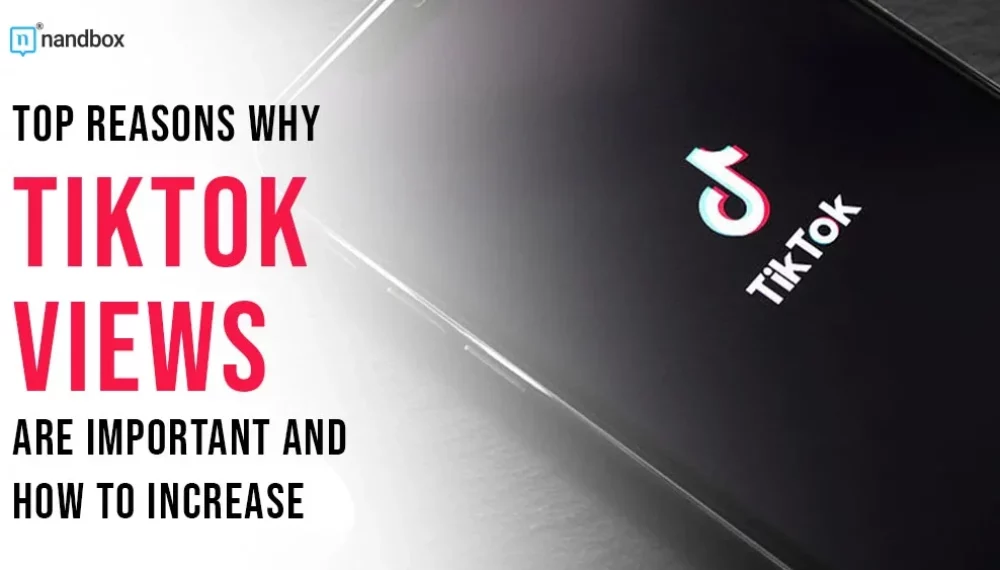 Top Reasons Why TikTok Views Are Important and How to Increase