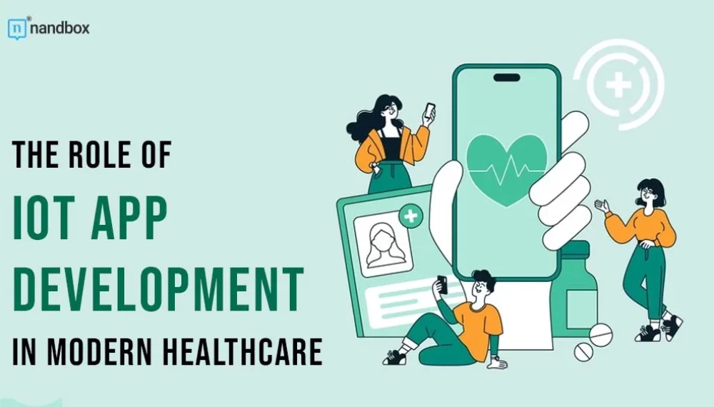 The Role of IoT App Development in Modern Healthcare