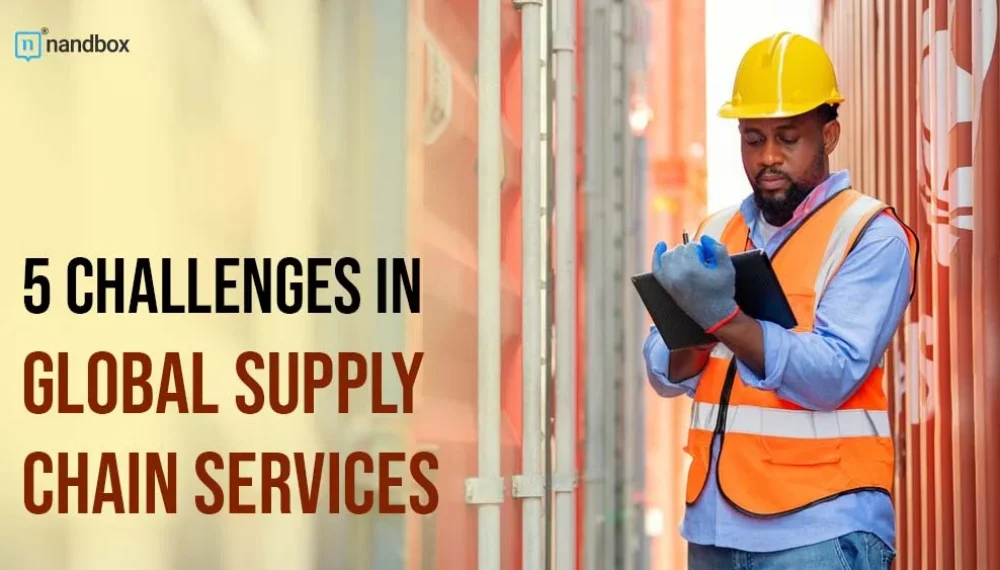 5 Common Challenges in Global Supply Chain Services and How to Overcome Them