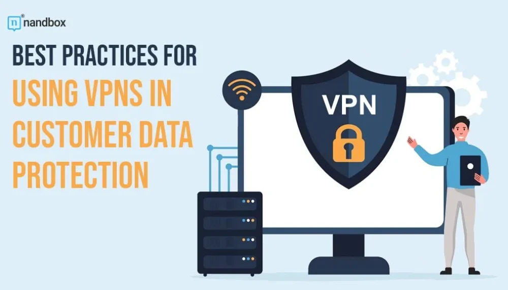 Best Practices for Using VPNs in Customer Data Protection