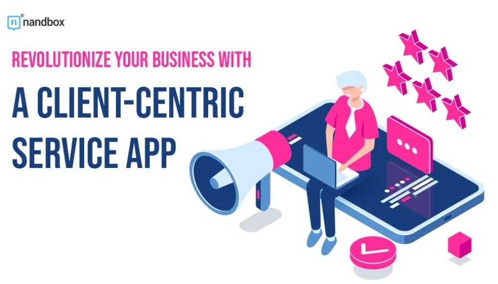 Revolutionize Your Business with a Client-Centric Service App