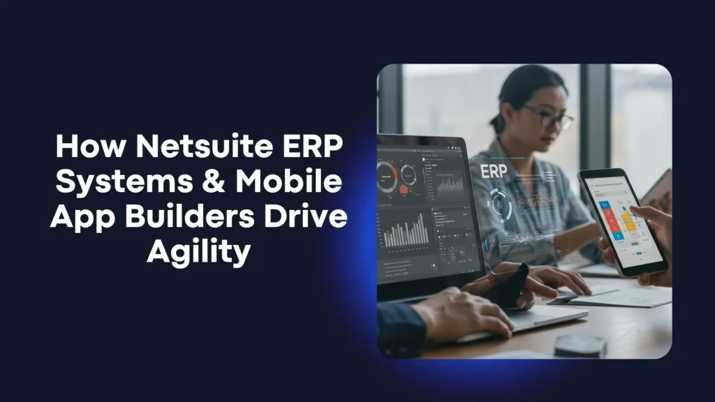 How Netsuite ERP Systems and Mobile App Builders Drive Agility