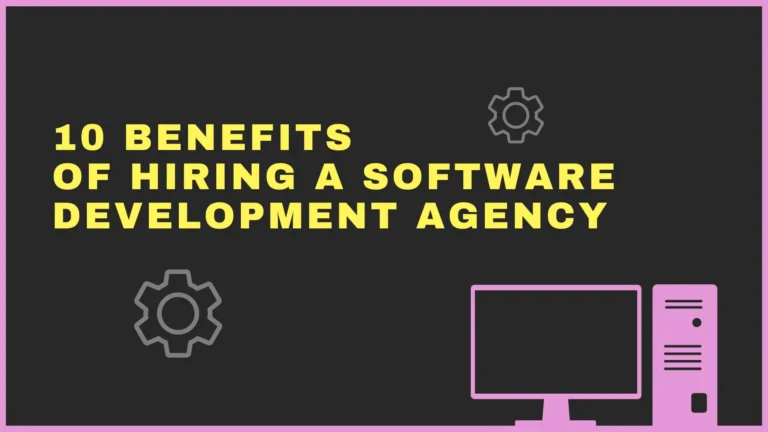 10 Benefits of Hiring a Software Development Agency