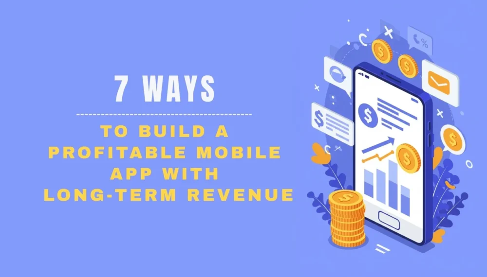 7 Ways to Build a Profitable Mobile App with Long-Term Revenue
