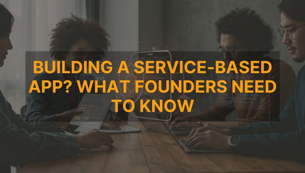 Building a Service-Based App? What Founders Need to Know