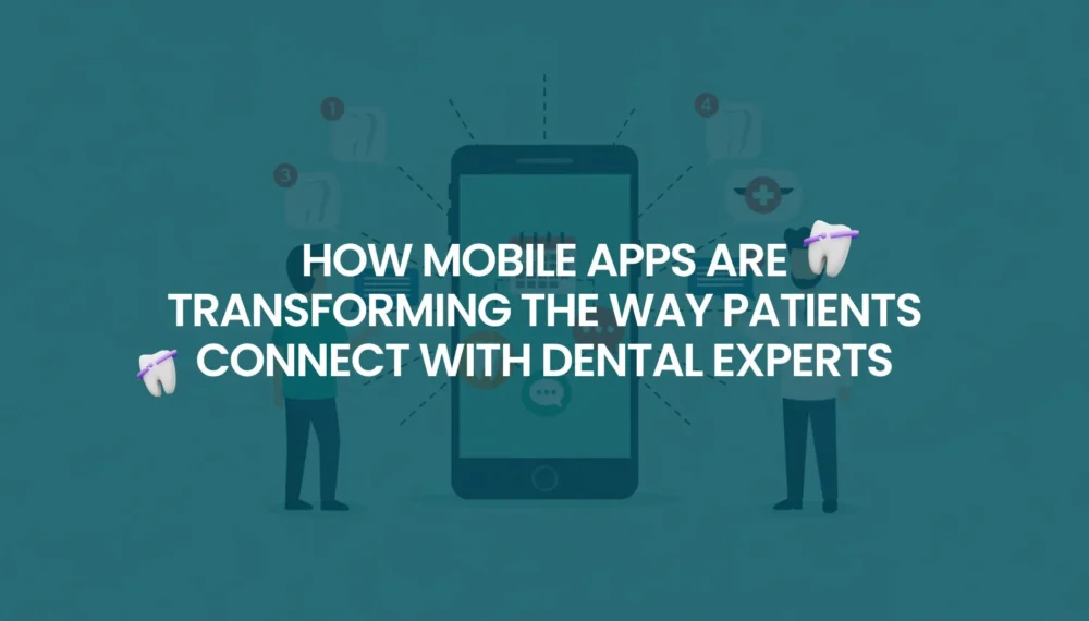 How Mobile Apps Are Transforming the Way Patients Connect with Dental Experts